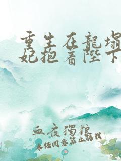 重生在龙塌,宠妃抱着陛下哭观看