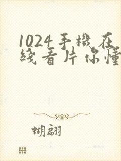 1024手机在线看片你懂的