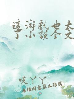 这游戏也太真实了小说全文免费阅读