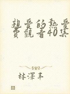 亲爱的热爱的免费观看40集完整版