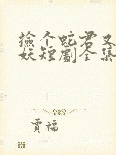 捡个蛇君又冷又妖短剧全集视频