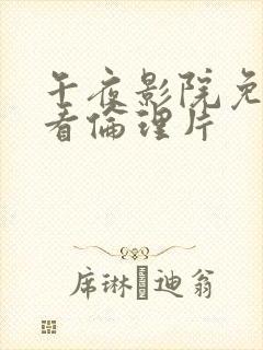 午夜影院免费观看伦理片