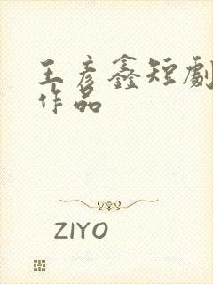 王彦鑫短剧全部作品