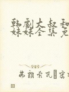 韩剧大叔和他的妹妹全集免费观看