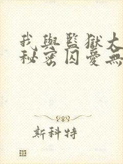 我与监狱大佬的秘密囚爱无删减