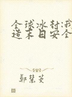 全球冰封:我打造末日安全所哪里有完结的