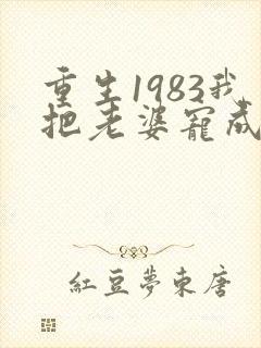 重生1983我把老婆宠成首富免费阅读