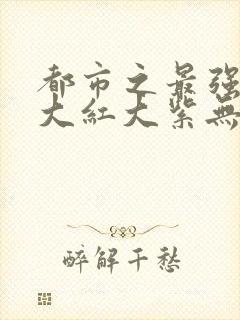 都市之最强狂兵大红大紫无弹窗