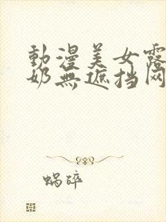 动漫美女露出双奶无遮挡网站