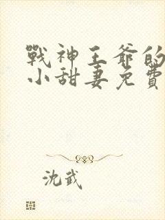 战神王爷的哭包小甜妻免费阅读