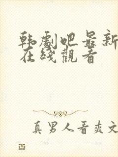 韩剧吧最新韩剧在线观看