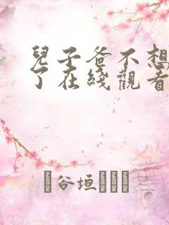 儿子爸不想努力了在线观看短剧