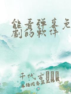 能看弹幕免费追剧的软件