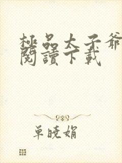 极品太子爷免费阅读下载