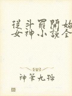 从斗罗开始俘获女神小说全本txt