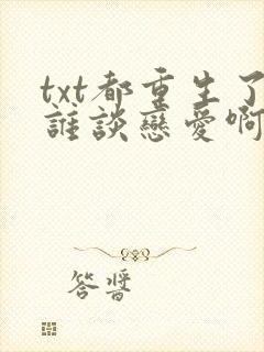 txt都重生了谁谈恋爱啊