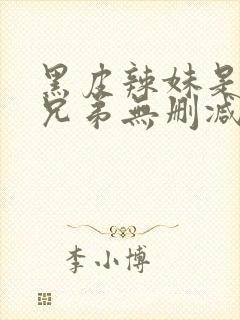 黑皮辣妹是我的兄弟无删减