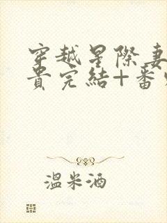 穿越星际妻荣夫贵完结+番外下载