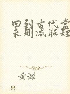 回到古代当太子未删减版短剧