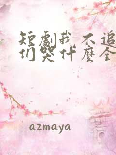 短剧我不追了你们哭什么全集