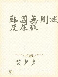 韩国无删减大尺度床戏