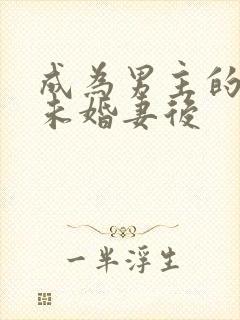 成为男主的退婚未婚妻后