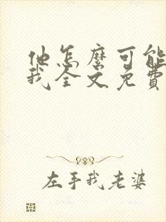 他怎么可能喜欢我全文免费阅读