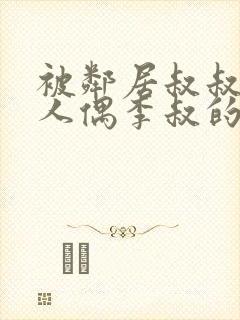 被邻居叔叔当成人偶李叔的小说