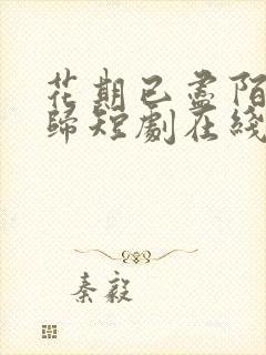 花期已尽陌路无归短剧在线观看