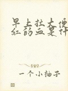 早上拉大便有鲜红的血是什么原因