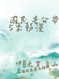 国民老公带回家5季动漫