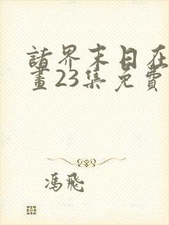 诸界末日在线漫画23集免费阅读