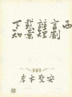 下载谁言西洲不知意短剧