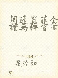 周通肖菲全文阅读无弹窗笔趣阁