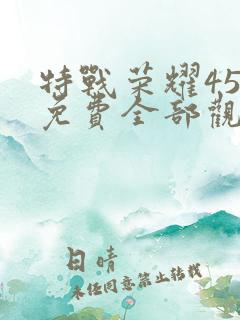 特战荣耀45集免费全部观看