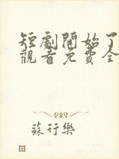 短剧开始了在线观看免费全集