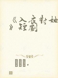 《入夜对她上瘾》短剧