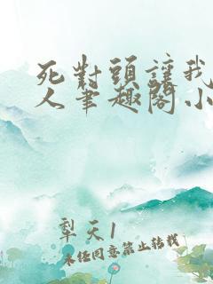 死对头让我叫主人笔趣阁小说