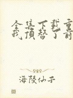 全集下载重生后我顶替了前夫白月光