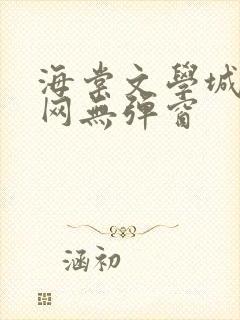 海棠文学城小说网无弹窗