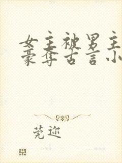 女主被男主强取豪夺古言小说