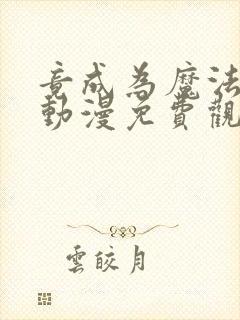 竟成为魔法少女动漫免费观看