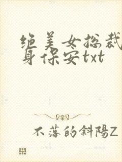 绝美女总裁的贴身保安txt