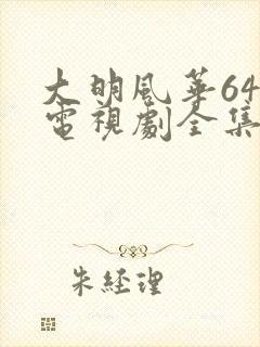 大明风华64集电视剧全集免费观看