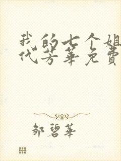 我的七个姐姐绝代芳华免费阅读