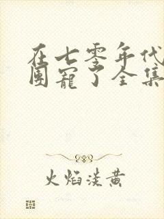 在七零年代我被团宠了全集免费播放