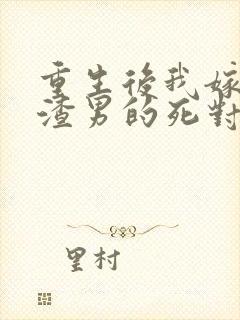 重生后我嫁给了渣男的死对头在线读