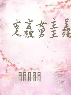 古言女主美貌惊人被男主强取豪夺