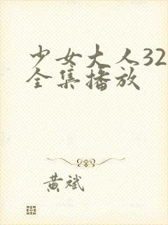 少女大人32集全集播放