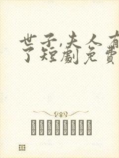 世子,夫人有喜了短剧免费观看全集